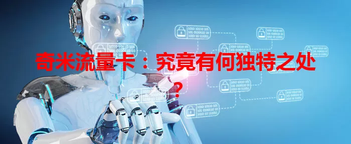 奇米流量卡：究竟有何独特之处？