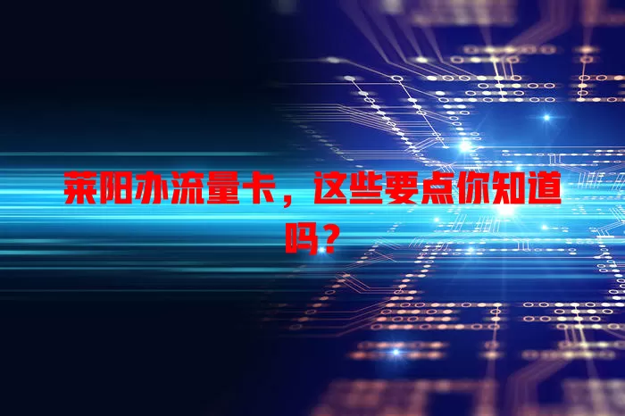 莱阳办流量卡，这些要点你知道吗？