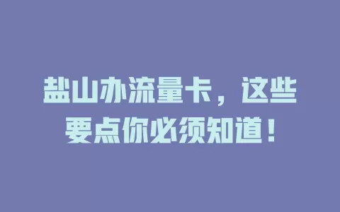 盐山办流量卡，这些要点你必须知道！