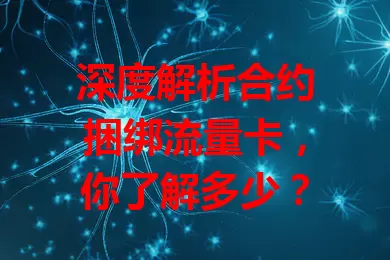 深度解析合约捆绑流量卡，你了解多少？