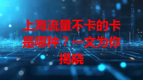 上海流量不卡的卡是哪种？一文为你揭晓