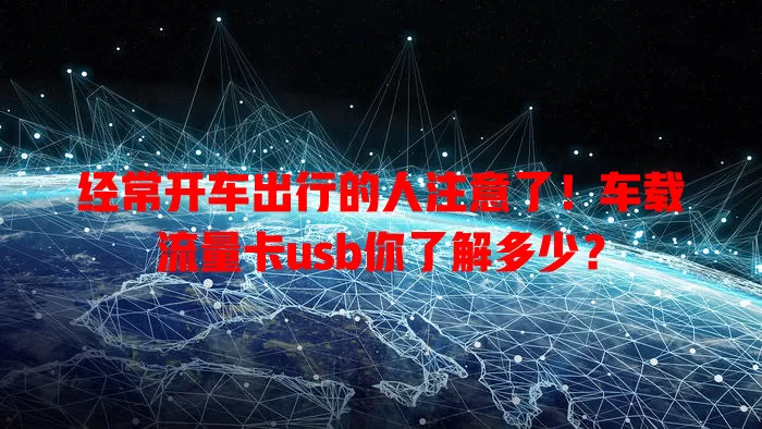 经常开车出行的人注意了！车载流量卡usb你了解多少？