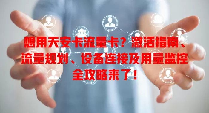 想用天安卡流量卡？激活指南、流量规划、设备连接及用量监控全攻略来了！