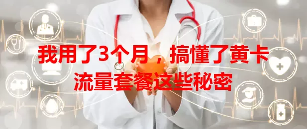 我用了3个月，搞懂了黄卡流量套餐这些秘密