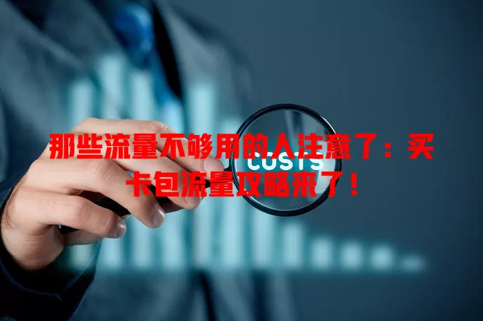 那些流量不够用的人注意了：买卡包流量攻略来了！