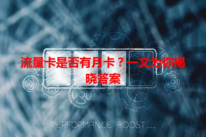 流量卡是否有月卡？一文为你揭晓答案