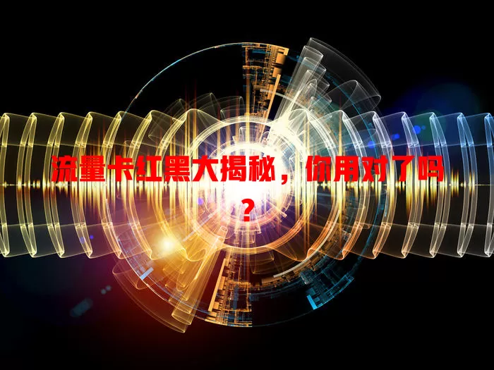流量卡红黑大揭秘，你用对了吗？
