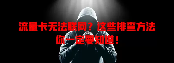 流量卡无法联网？这些排查方法你一定要知道！