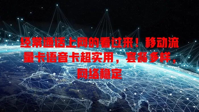 经常通话上网的看过来！移动流量卡语音卡超实用，套餐多样，网络稳定