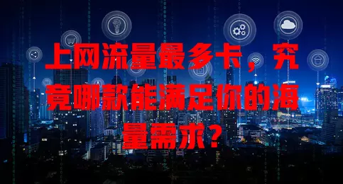 上网流量最多卡，究竟哪款能满足你的海量需求？
