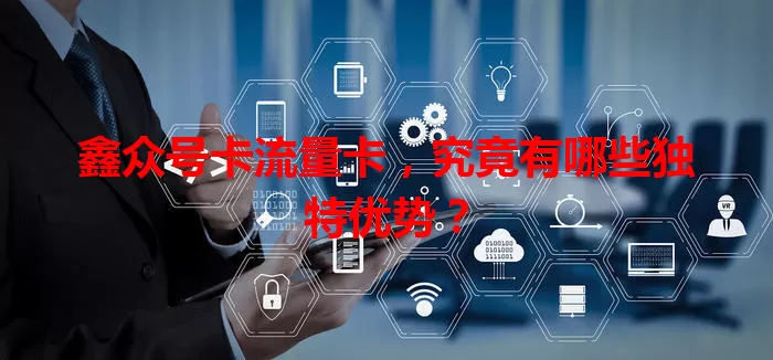 鑫众号卡流量卡，究竟有哪些独特优势？