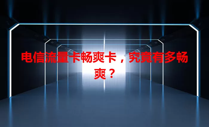 电信流量卡畅爽卡，究竟有多畅爽？
