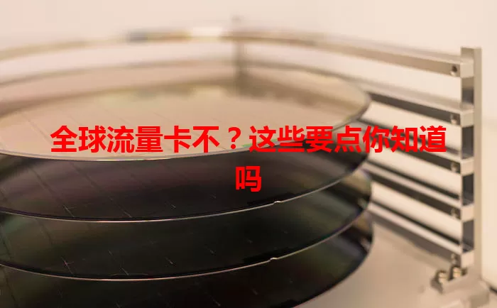 全球流量卡不？这些要点你知道吗