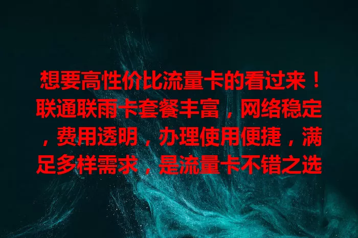 想要高性价比流量卡的看过来！联通联雨卡套餐丰富，网络稳定，费用透明，办理使用便捷，满足多样需求，是流量卡不错之选