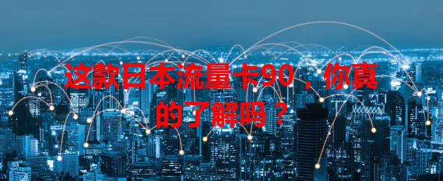 这款日本流量卡90，你真的了解吗？