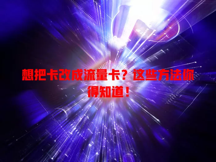 想把卡改成流量卡？这些方法你得知道！