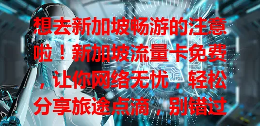 想去新加坡畅游的注意啦！新加坡流量卡免费，让你网络无忧，轻松分享旅途点滴，别错过这福利！