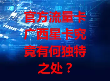 官方流量卡广西星卡究竟有何独特之处？