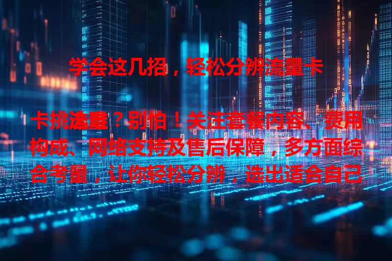 学会这几招，轻松分辨流量卡

流量卡挑选难？别怕！关注套餐内容、费用构成、网络支持及售后保障，多方面综合考量，让你轻松分辨，选出适合自己的流量卡，畅享便捷网络生活。