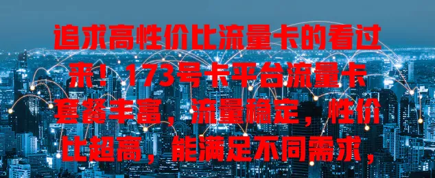追求高性价比流量卡的看过来！173号卡平台流量卡套餐丰富，流量稳定，性价比超高，能满足不同需求，解决流量烦恼，快来体验惊喜！