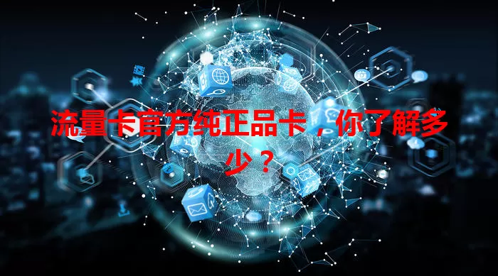 流量卡官方纯正品卡，你了解多少？