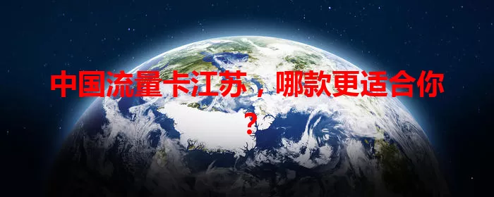 中国流量卡江苏，哪款更适合你？