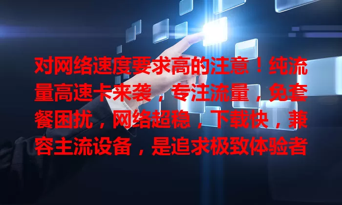 对网络速度要求高的注意！纯流量高速卡来袭，专注流量，免套餐困扰，网络超稳，下载快，兼容主流设备，是追求极致体验者的最佳拍档
