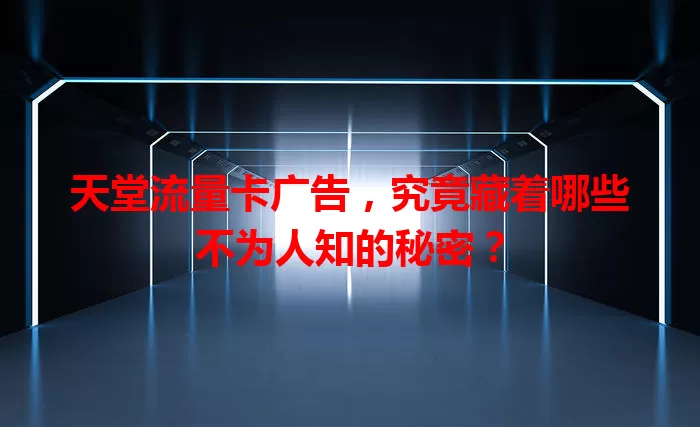 天堂流量卡广告，究竟藏着哪些不为人知的秘密？
