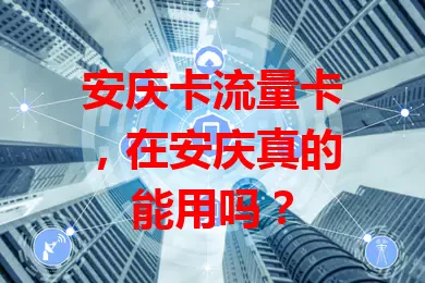 安庆卡流量卡，在安庆真的能用吗？