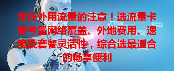 常在外用流量的注意！选流量卡要考量网络覆盖、外地费用、速度及套餐灵活性，综合选最适合的畅享便利