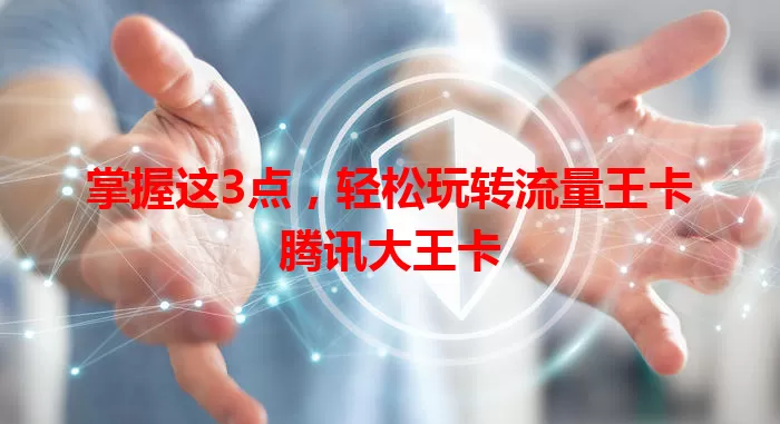 掌握这3点，轻松玩转流量王卡腾讯大王卡