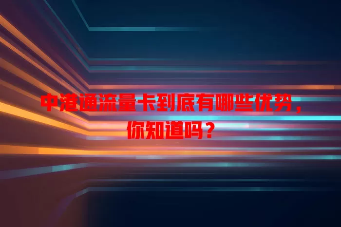 中港通流量卡到底有哪些优势，你知道吗？