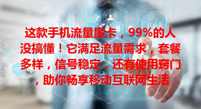这款手机流量魔卡，99%的人没搞懂！它满足流量需求，套餐多样，信号稳定，还有使用窍门，助你畅享移动互联网生活