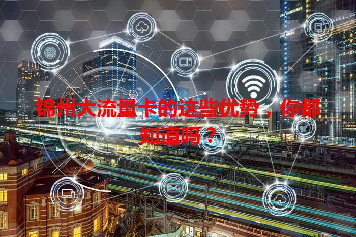 锦州大流量卡的这些优势，你都知道吗？
