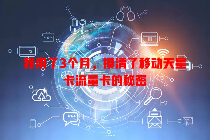 我用了3个月，摸清了移动天星卡流量卡的秘密