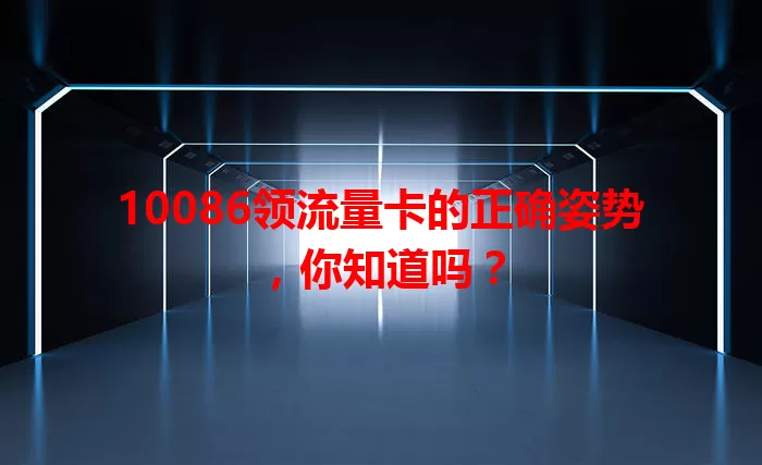 10086领流量卡的正确姿势，你知道吗？