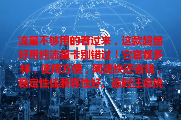 流量不够用的看过来，这款超绝好用纯流量卡别错过！它套餐多样，使用方便，网速快还省钱，稳定性佳兼容性好。选时注意挑正规产品，了解套餐内容，有它上网超便利！