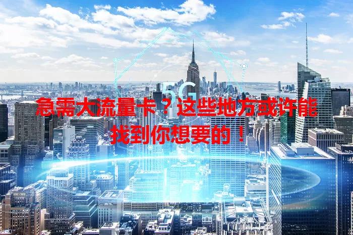急需大流量卡？这些地方或许能找到你想要的！