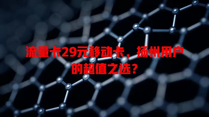 流量卡29元移动卡，扬州用户的超值之选？
