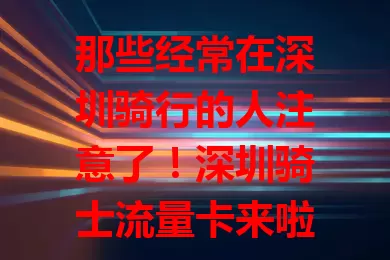 那些经常在深圳骑行的人注意了！深圳骑士流量卡来啦