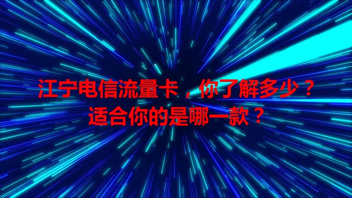 江宁电信流量卡，你了解多少？适合你的是哪一款？