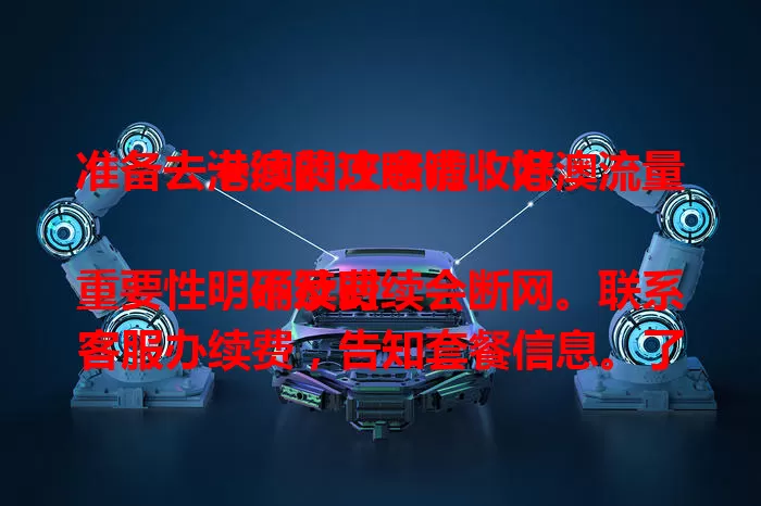 准备去港澳的注意啦！港澳流量卡续费攻略请收好

明确续费重要性，不及时续会断网。联系客服办续费，告知套餐信息。了解套餐内容，依停留时长选划算的。注意续费节点，流量快用完时续，掌握要点无忧上网。