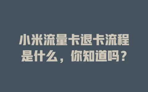 小米流量卡退卡流程是什么，你知道吗？