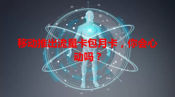 移动推出流量卡包月卡，你会心动吗？