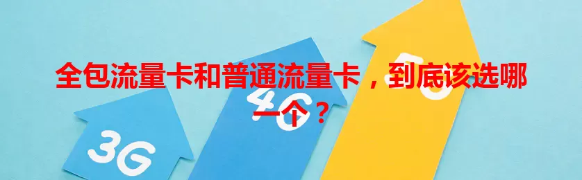 全包流量卡和普通流量卡，到底该选哪一个？