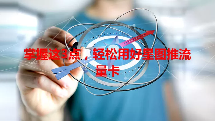 掌握这3点，轻松用好星图推流量卡