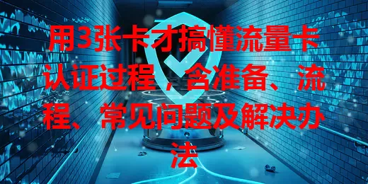 用3张卡才搞懂流量卡认证过程，含准备、流程、常见问题及解决办法