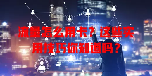 流量怎么用卡？这些实用技巧你知道吗？