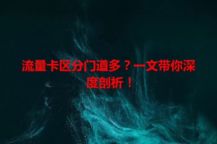 流量卡区分门道多？一文带你深度剖析！