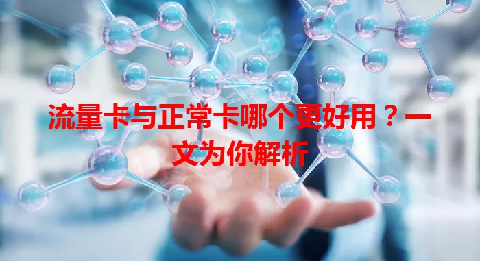 流量卡与正常卡哪个更好用？一文为你解析
